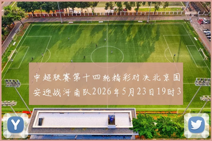 中超联赛第十四轮精彩对决北京国安迎战河南队2026年5月23日19时35分开赛