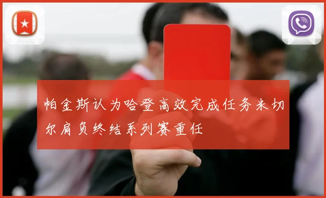 帕金斯认为哈登高效完成任务米切尔肩负终结系列赛重任