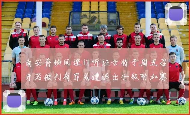 南安普顿间谍门听证会将于周五召开若被判有罪或遭逐出升级附加赛