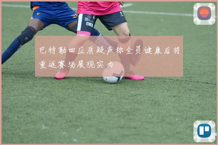 巴特勒回应质疑声称全员健康后将重返赛场展现实力