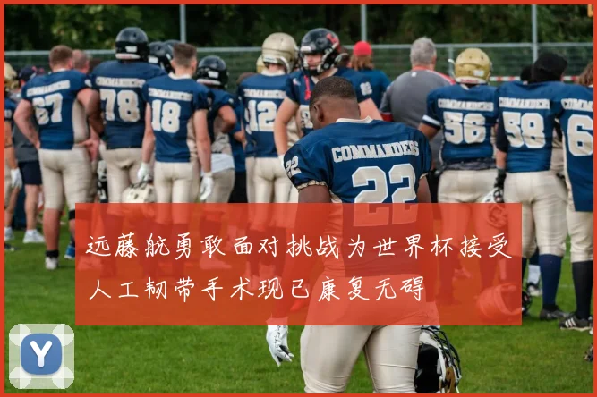 远藤航勇敢面对挑战为世界杯接受人工韧带手术现已康复无碍