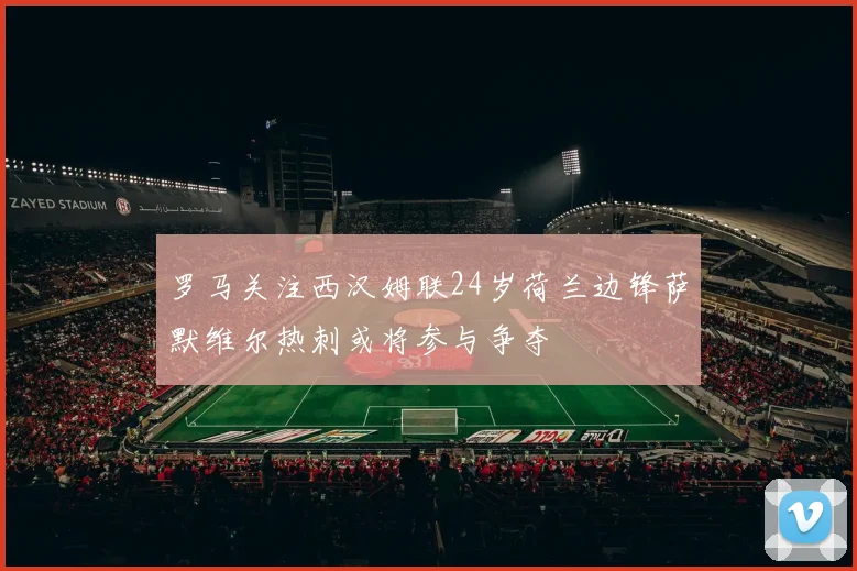 罗马关注西汉姆联24岁荷兰边锋萨默维尔热刺或将参与争夺