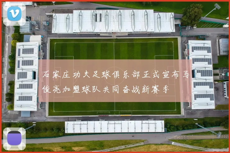 石家庄功夫足球俱乐部正式宣布马俊亮加盟球队共同奋战新赛季