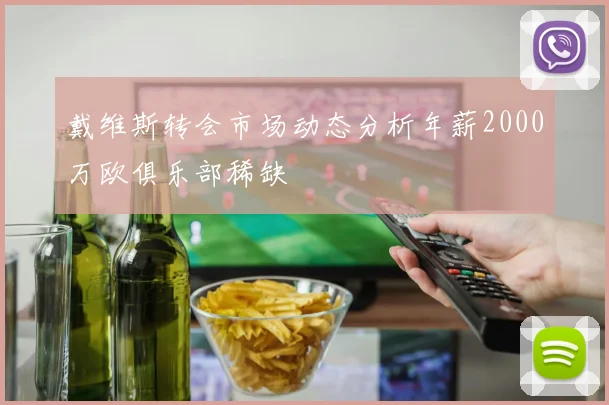 戴维斯转会市场动态分析年薪2000万欧俱乐部稀缺